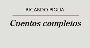 Ricardo Piglia cuentos completos Anagrama